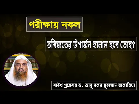 প্রশ্ন : পরীক্ষায় নকল ভবিষ্যতের উপার্জন হালাল হবে? শাইখ প্রফেসর ড. আবু বকর মুহাম্মাদ যাকারিয়া