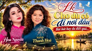 LK Cho Dù Có Đi Nơi Đâu - NSND Thanh Hoa & Hoa Nguyễn | Sự Kết Hợp 2 Thế Hệ Cực Đỉnh