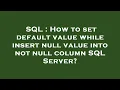 SQL How to set default value while insert null value into not null column SQL Server