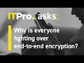 ITPro Asks Why is everyone fighting over end-to-end encryption
