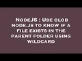 NodeJS Use glob node js to know if a file exists in the parent folder using wildcard