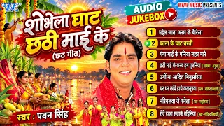 #Pawan_Singh Hit Chhath Pooja Songs | सोभेला घाट छठी माई के - (Audio Jukebox) | Bhojpuri Chhath Geet