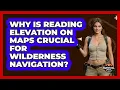 Why Is Reading Elevation On Maps Crucial For Wilderness Navigation - Survival Skills for Everyone