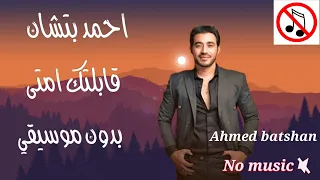 احمد بتشان   أغنيه قابلتك امتى بدون موسيقى                                          دندنها