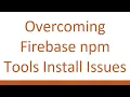 Overcoming Firebase npm Tools Install Issues