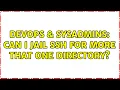 DevOps SysAdmins Can I jail ssh for more that one directory 2 Solutions