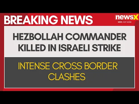 Hezbollah Commander Killed In Israeli Strike | Intense Cross Border Clashes | NewsX