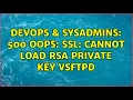 DevOps SysAdmins 500 OOPS SSL cannot load RSA private key vsftpd 3 Solutions