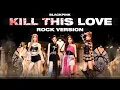Download Lagu BLACKPINK - 'Kill This Love' (Rock Version)