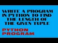 WRITE A PROGRAM IN PYTHON TO FIND THE LENGTH OF GIVEN TUPLE PYTHON PROGRAMMING