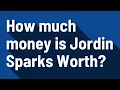 How much money is Jordin Sparks Worth