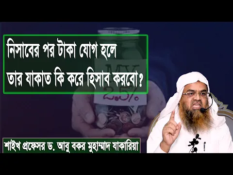 নিসাবের পর টাকা যোগ হলে তার যাকাত কি করে হিসাব করবো? শাইখ প্রফেসর ড. আবু বকর মুহাম্মাদ যাকারিয়া