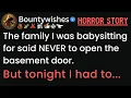 The family I was babysitting for said never to open the basement door But tonight I had to