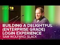 Building a Delightful Enterprise Grade Login Experience - Sam Wolfand