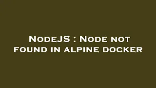 NodeJS Node not found in alpine docker