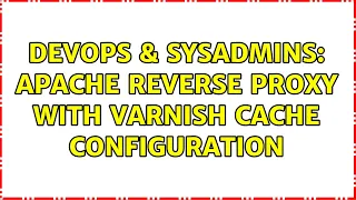DevOps SysAdmins apache reverse proxy with varnish cache configuration 2 Solutions