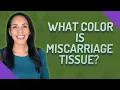 What color is miscarriage tissue
