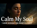 Download Lagu Calm My Soul: 1 Hour therapeutic Worship for Anxiety, Rest \u0026 Peace (Scripture \u0026 Prayer)
