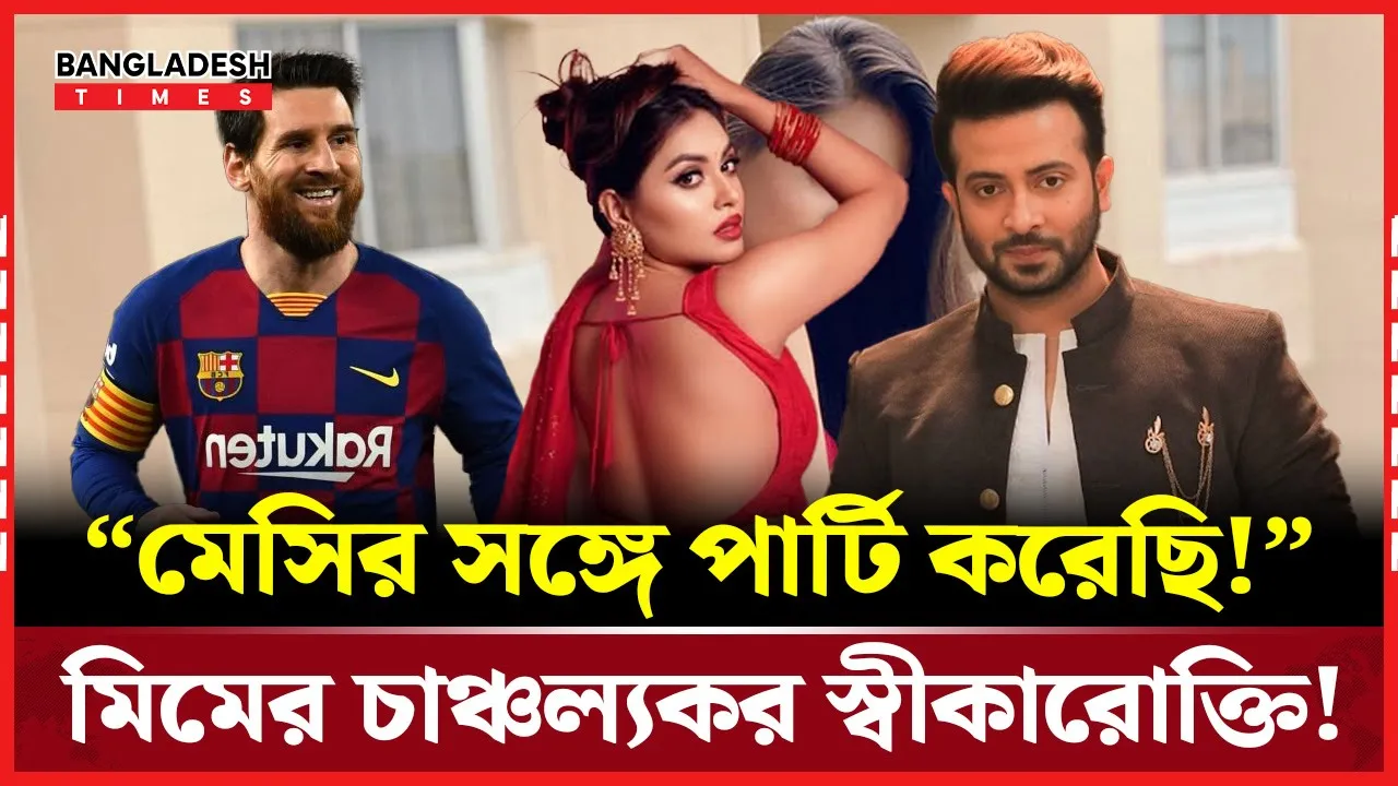 মেসির সঙ্গে পার্টি, শাকিব খানের সঙ্গে কাজের সময় নেই : মারিয় মিম