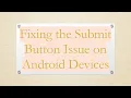 Fixing the Submit Button Issue on Android Devices