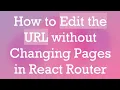 How to Edit the URL without Changing Pages in React Router