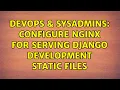 DevOps SysAdmins configure nginx for serving django development static files 3 Solutions