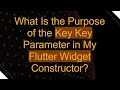 What Is the Purpose of the Key Key Parameter in My Flutter Widget Constructor
