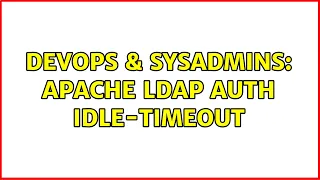 DevOps SysAdmins Apache LDAP Auth idle-timeout 2 Solutions