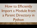 How to Efficiently Import a Module from a Parent Directory in Python