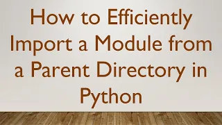 How to Efficiently Import a Module from a Parent Directory in Python