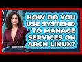 How Do You Use Systemd To Manage Services On Arch Linux - All About Operating Systems