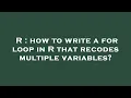 R how to write a for loop in R that recodes multiple variables