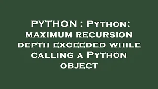 PYTHON Python maximum recursion depth exceeded while calling a Python object