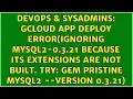 gcloud app deploy error Ignoring mysql2-0 3 21 because its extensions are not built Try gem