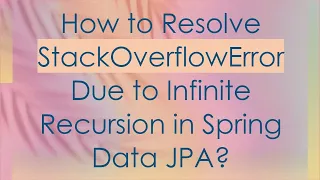 How to Resolve StackOverflowError Due to Infinite Recursion in Spring Data JPA
