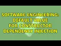 Software Engineering Default value for constructor dependency injection 2 Solutions