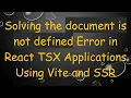 Solving the document is not defined Error in React TSX Applications Using Vite and SSR