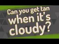Can you get tan when it s cloudy