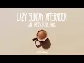 Lazy Sunday Afternoon | An Acoustic Mix