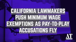 California Lawmakers Push Minimum Wage Exemptions as Pay-To-Play Accusations Fly