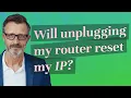 Will unplugging my router reset my IP