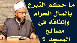 ما حكم التبرع بالمال الحرام وإنفاقه في مصالح المسجد الأستاذ الدكتور محمد سيد سلطان 