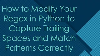How to Modify Your Regex in Python to Capture Trailing Spaces and Match Patterns Correctly