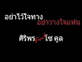 อย่าไว้ใจทาง อย่าวางใจแฟน | ศิริพร feat.โซ คูล