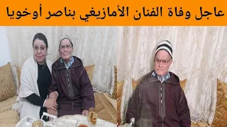 عاجل وفاة الفنان الأمازيغي بناصر اوخويا ومن هو الفنان بناصر اوخويا 