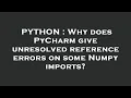 PYTHON Why does PyCharm give unresolved reference errors on some Numpy imports