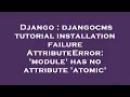 Django djangocms tutorial installation failure AttributeError module has no attribute atomic