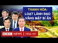 Download Lagu THANH HÓA RÚNG ĐỘNG: LOẠT LÃNH ĐẠO CẤP CAO BỊ BẮT, VẮNG MẶT BÍ ẨN