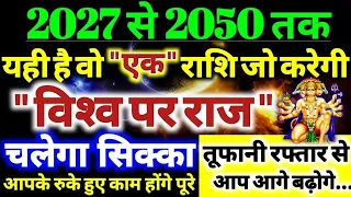 2027 से 2050 तक! यही है वो "एक" राशि जो करेगी "विश्व पर राज" चलेगा सिक्का तूफानी रफ्तार से बढ़ोगे!