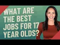 What are the best jobs for 17 year olds